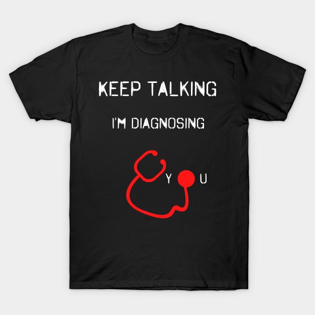 Keep Talking I'm Diagnosing You T-Shirt by fall in love on_ink